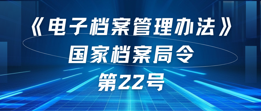 電子檔案管理辦法（國(guó)家檔案局22號(hào)令）